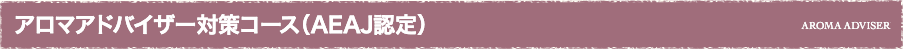 アロマアドバイザー対策コース（AEAJ認定） AROMA ADVISER