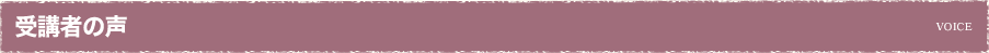 受講者の声 VOICE